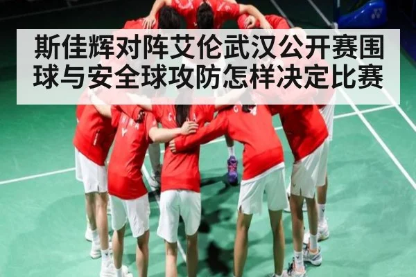 斯佳辉对阵艾伦武汉公开赛围球与安全球攻防怎样决定比赛