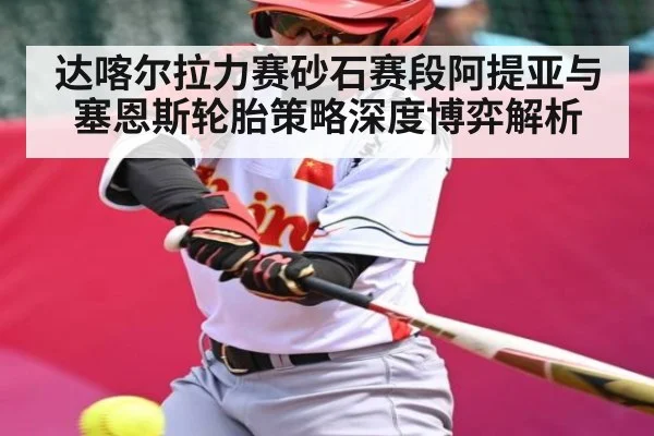 达喀尔拉力赛砂石赛段阿提亚与塞恩斯轮胎策略深度博弈解析