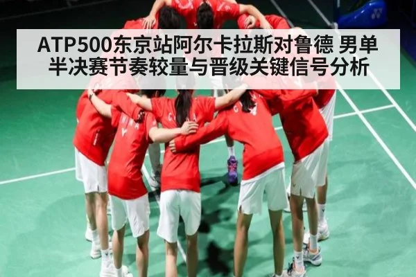ATP500东京站阿尔卡拉斯对鲁德 男单半决赛节奏较量与晋级关键信号分析（c7c7.app）